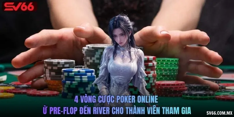 4 vòng cược Poker online từ Pre-Flop đến River cho thành viên tham gia