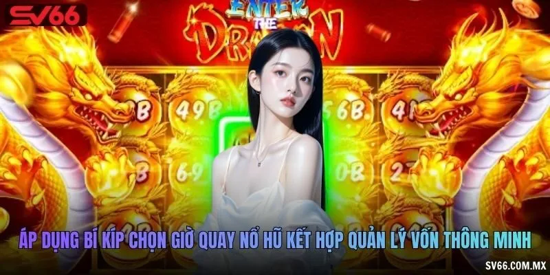 Áp dụng bí kíp chọn giờ quay nổ hũ kết hợp quản lý vốn thông minh