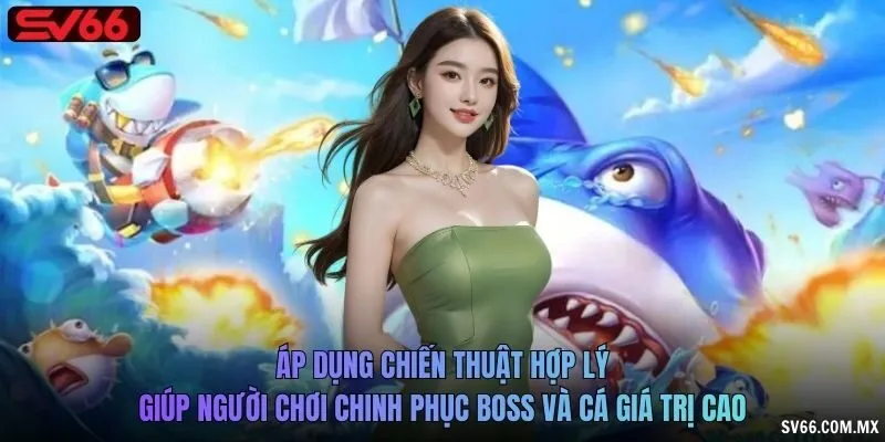 Áp dụng chiến thuật hợp lý giúp người chơi chinh phục boss và cá giá trị cao