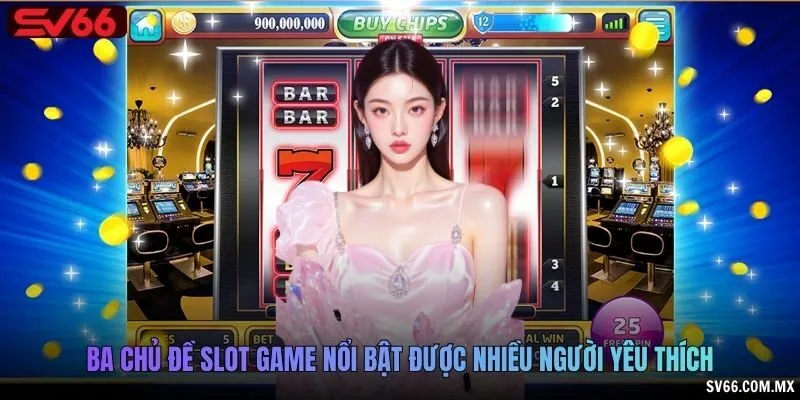 Ba chủ đề slot game nổi bật được nhiều người yêu thích