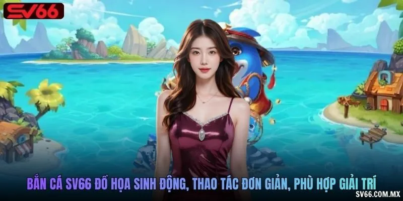 Bắn cá SV66 đồ họa sinh động, thao tác đơn giản, phù hợp giải trí