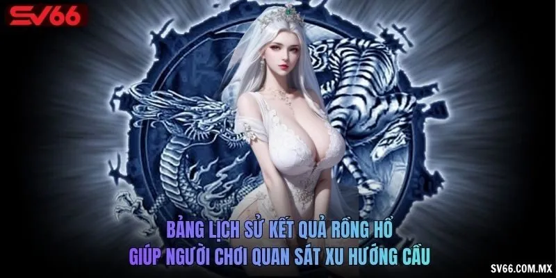 Bảng lịch sử kết quả Rồng Hổ giúp người chơi quan sát xu hướng cầu