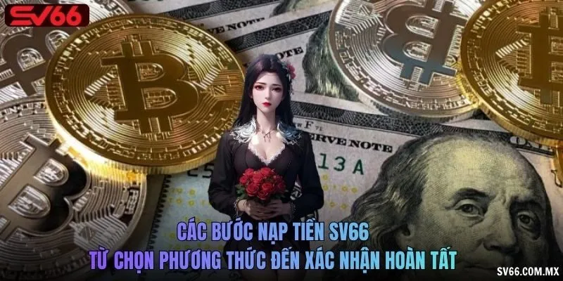 Các bước nạp tiền SV66 từ chọn phương thức đến xác nhận hoàn tất