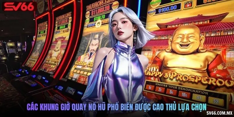 Các khung giờ quay nổ hũ phổ biến được cao thủ lựa chọn