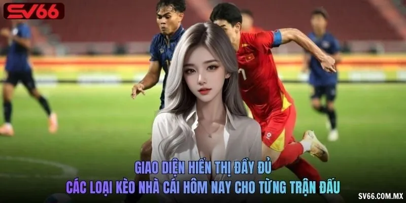 Giao diện hiển thị đầy đủ các loại kèo nhà cái hôm nay cho từng trận đấu