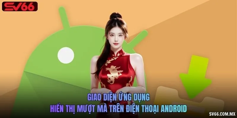 Giao diện ứng dụng hiển thị mượt mà trên điện thoại Android