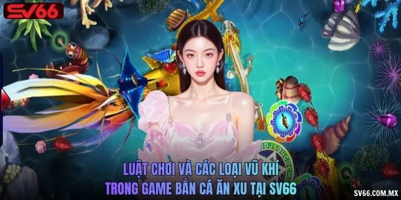 Luật chơi và các loại vũ khí trong game bắn cá ăn xu tại SV66