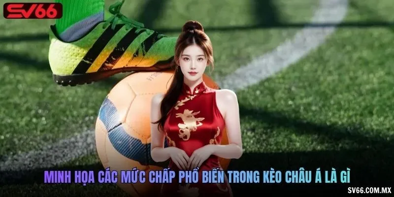 Minh họa các mức chấp phổ biến trong kèo châu Á là gì