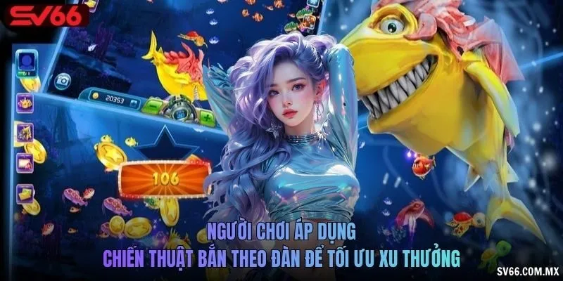 Người chơi áp dụng chiến thuật bắn theo đàn để tối ưu xu thưởng