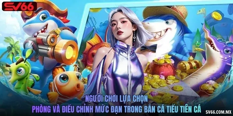 Người chơi lựa chọn phòng và điều chỉnh mức đạn trong Bắn cá tiểu tiên cá