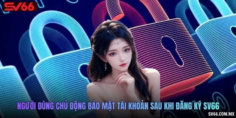 Người dùng chủ động bảo mật tài khoản sau khi đăng ký SV66