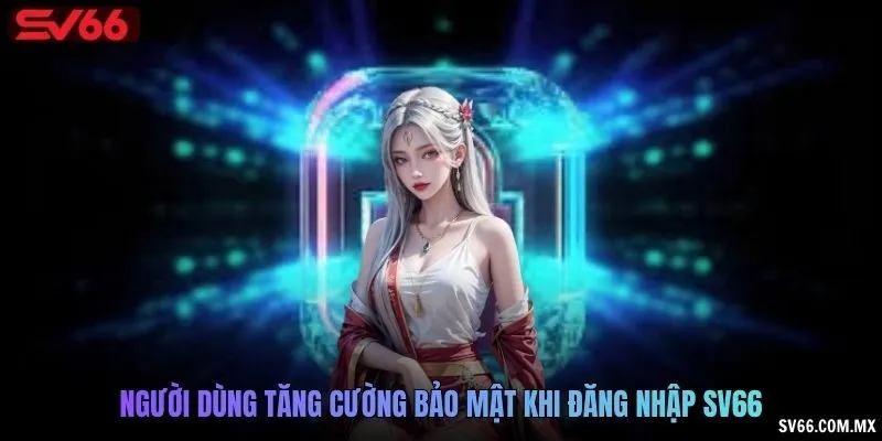 Người dùng tăng cường bảo mật khi đăng nhập SV66