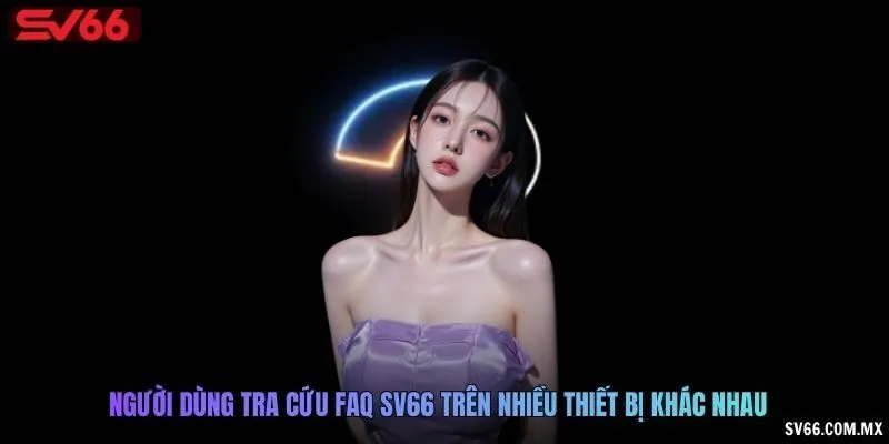 Người dùng tra cứu FAQ SV66 trên nhiều thiết bị khác nhau